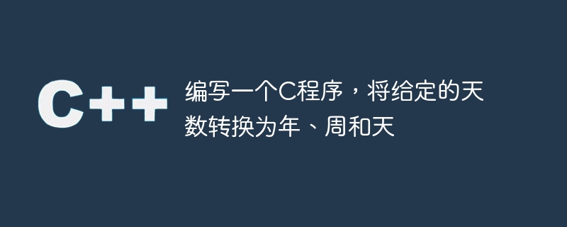编写一个C程序，将给定的天数转换为年、周和天
