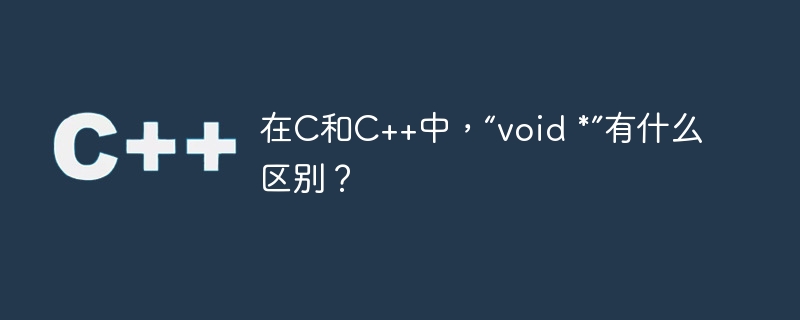 在C和C++中，“void *”有什么区别？