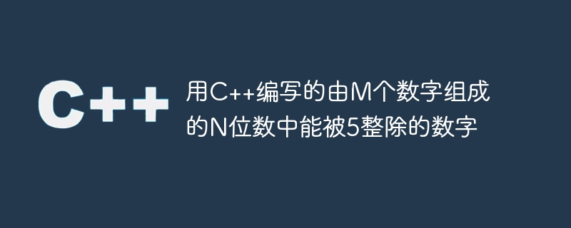 用C++编写的由M个数字组成的N位数中能被5整除的数字