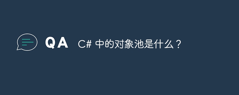 C# 中的对象池是什么？