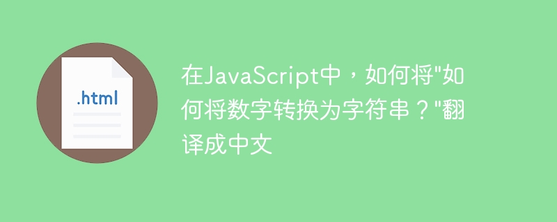 在JavaScript中，如何将”如何将数字转换为字符串？”翻译成中文