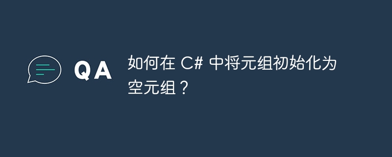 如何在 C# 中将元组初始化为空元组？