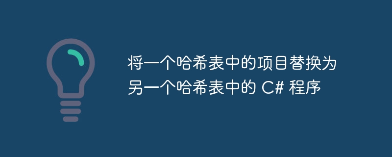 将一个哈希表中的项目替换为另一个哈希表中的 C# 程序