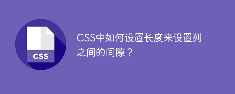 CSS中如何设置长度来设置列之间的间隙？