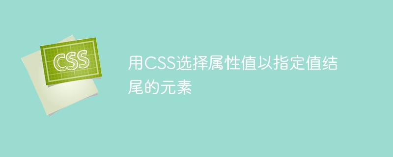 用CSS选择属性值以指定值结尾的元素