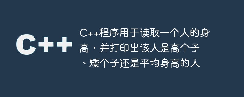 C++程序用于读取一个人的身高，并打印出该人是高个子、矮个子还是平均身高的人
