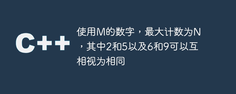 使用M的数字，最大计数为N，其中2和5以及6和9可以互相视为相同
