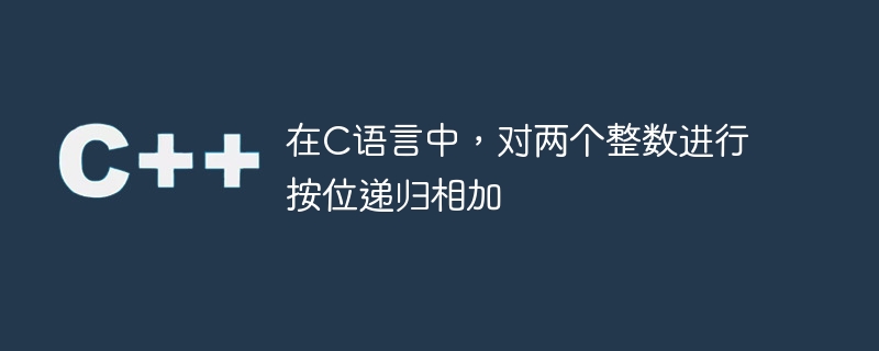 在C语言中，对两个整数进行按位递归相加