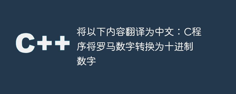 将以下内容翻译为中文：C程序将罗马数字转换为十进制数字