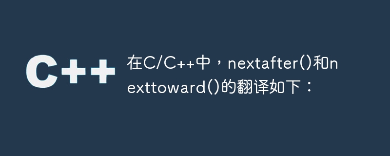 在C/C++中，nextafter()和nexttoward()的翻译如下：