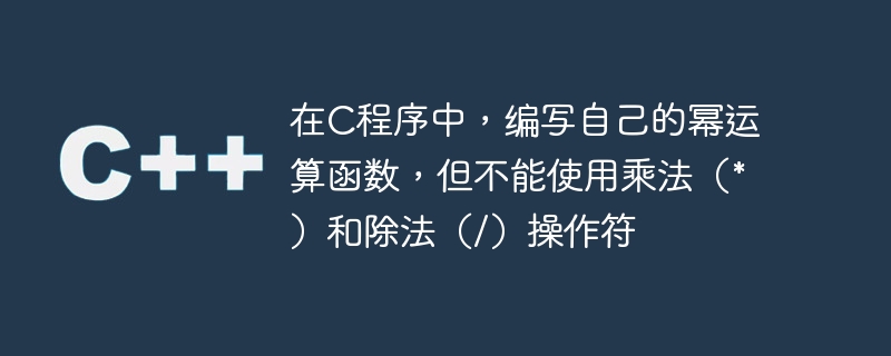 在C程序中，编写自己的幂运算函数，但不能使用乘法（*）和除法（/）操作符