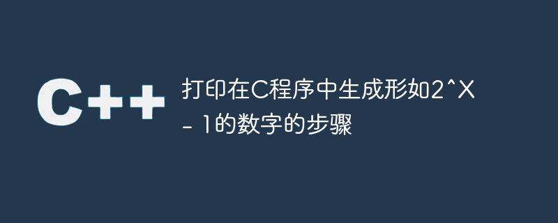 打印在C程序中生成形如2^X – 1的数字的步骤