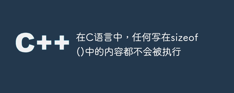 在C语言中，任何写在sizeof()中的内容都不会被执行