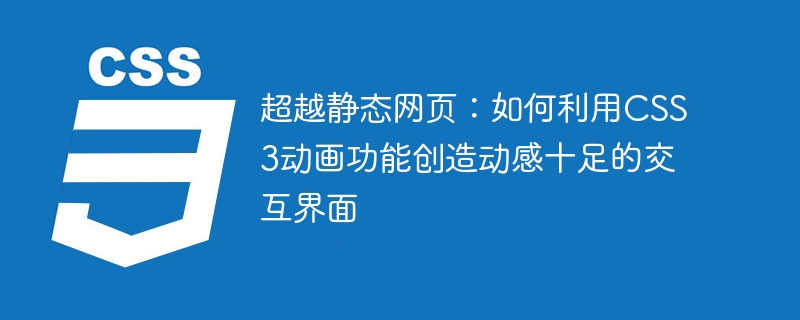超越静态网页：如何利用CSS3动画功能创造动感十足的交互界面