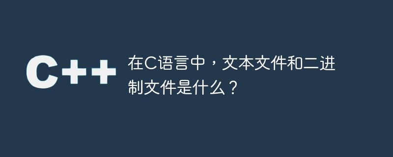 在C语言中，文本文件和二进制文件是什么？
