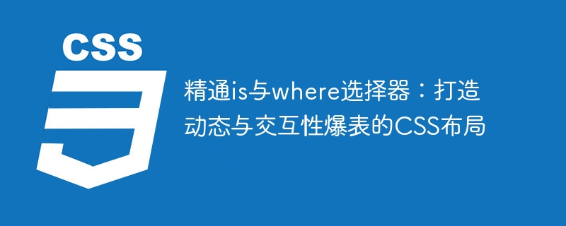 精通is与where选择器：打造动态与交互性爆表的CSS布局