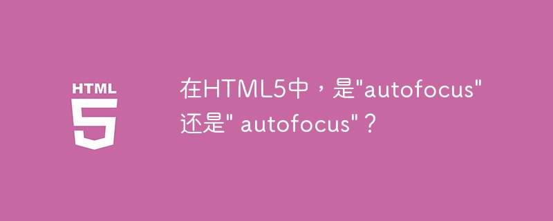 在HTML5中，是”autofocus”还是” autofocus”？