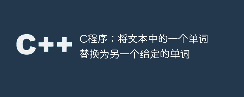 C程序：将文本中的一个单词替换为另一个给定的单词