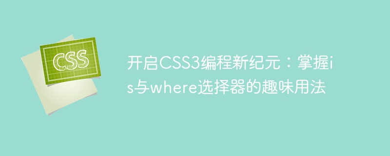 开启CSS3编程新纪元：掌握is与where选择器的趣味用法