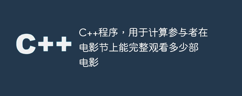 C++程序，用于计算参与者在电影节上能完整观看多少部电影