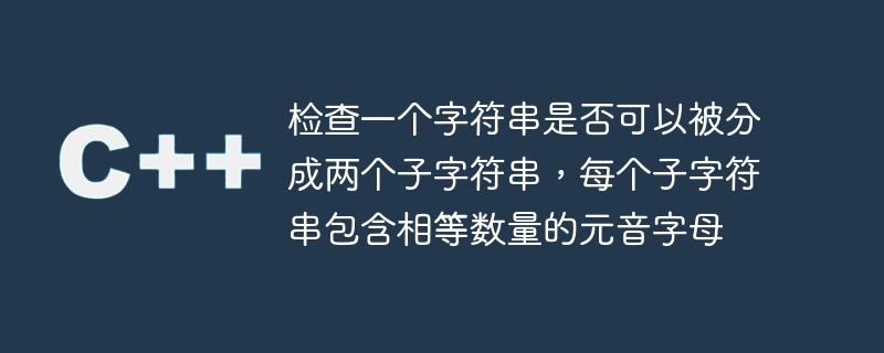 检查一个字符串是否可以被分成两个子字符串，每个子字符串包含相等数量的元音字母