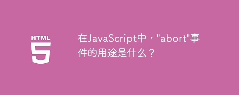 在JavaScript中，”abort”事件的用途是什么？