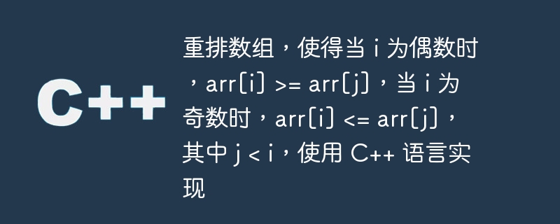 重排数组，使得当 i 为偶数时，arr[i] >= arr[j]，当 i 为奇数时，arr[i]