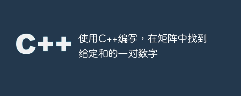 使用C++编写，在矩阵中找到给定和的一对数字