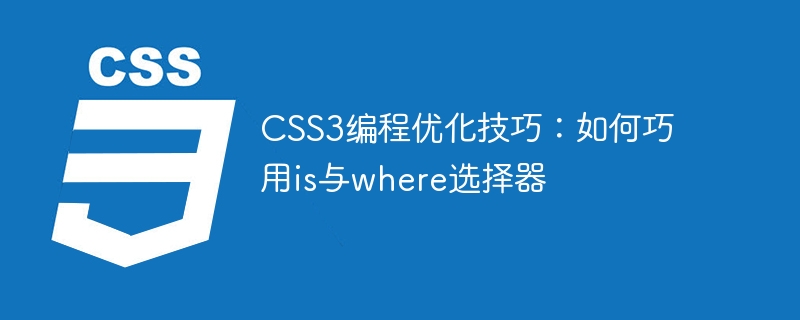 CSS3编程优化技巧：如何巧用is与where选择器