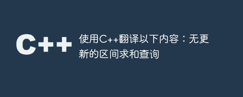 使用C++翻译以下内容：无更新的区间求和查询