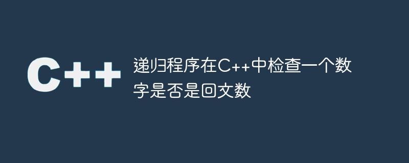 递归程序在C++中检查一个数字是否是回文数