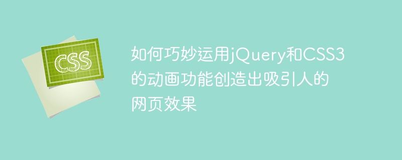 如何巧妙运用jQuery和CSS3的动画功能创造出吸引人的网页效果