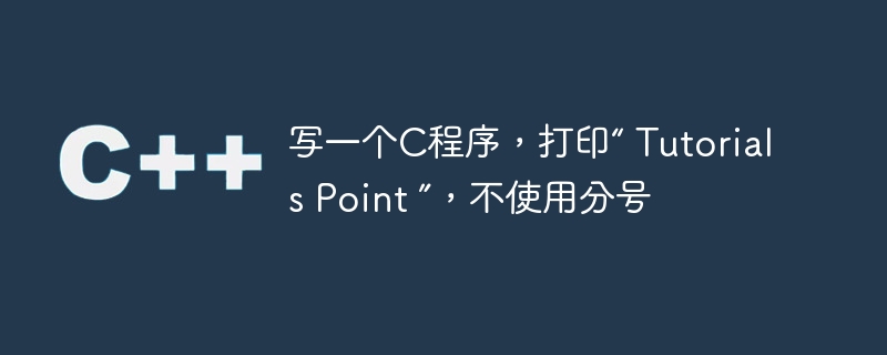 写一个C程序，打印“ Tutorials Point ”，不使用分号