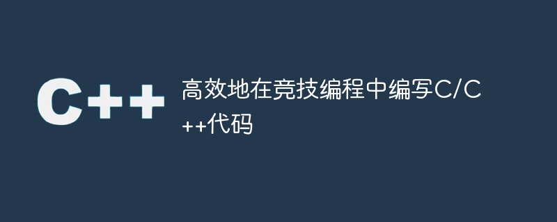 高效地在竞技编程中编写C/C++代码