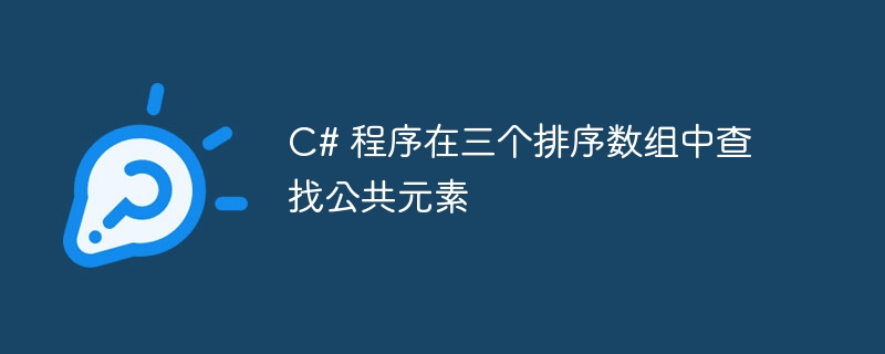 C# 程序在三个排序数组中查找公共元素
