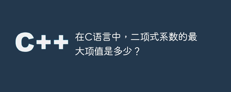 在C语言中，二项式系数的最大项值是多少？