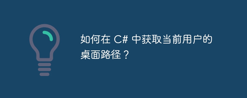 如何在 C# 中获取当前用户的桌面路径？