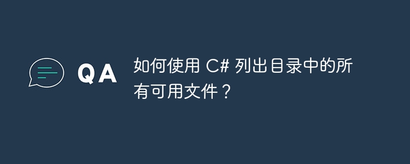 如何使用 C# 列出目录中的所有可用文件？
