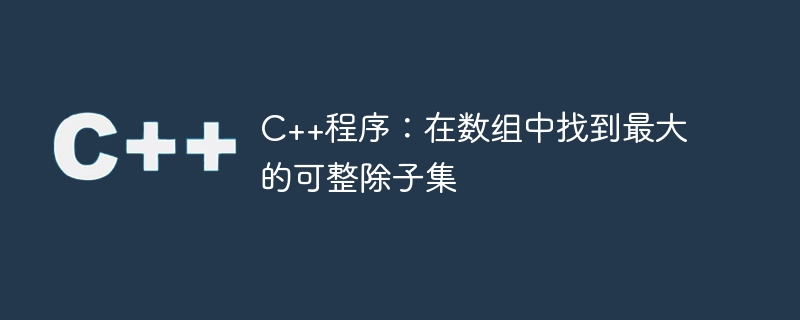 C++程序：在数组中找到最大的可整除子集