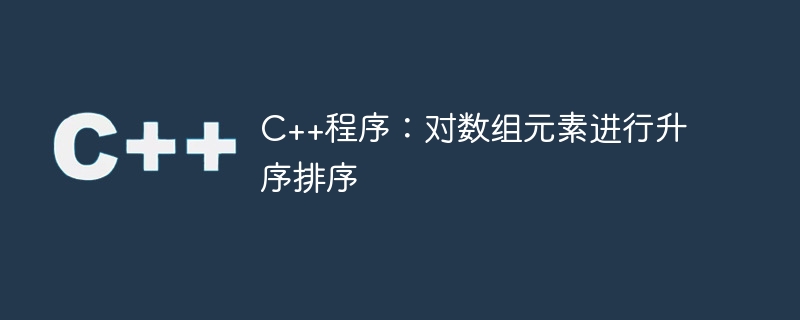 C++程序：对数组元素进行升序排序