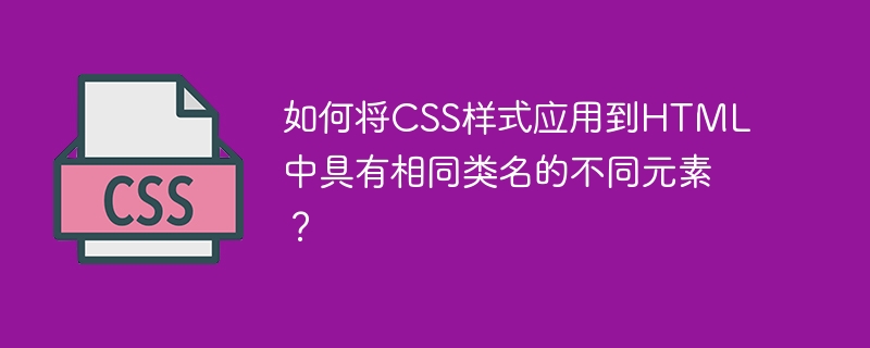 如何将CSS样式应用到HTML中具有相同类名的不同元素？