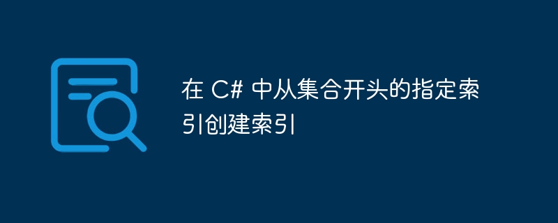 在 C# 中从集合开头的指定索引创建索引