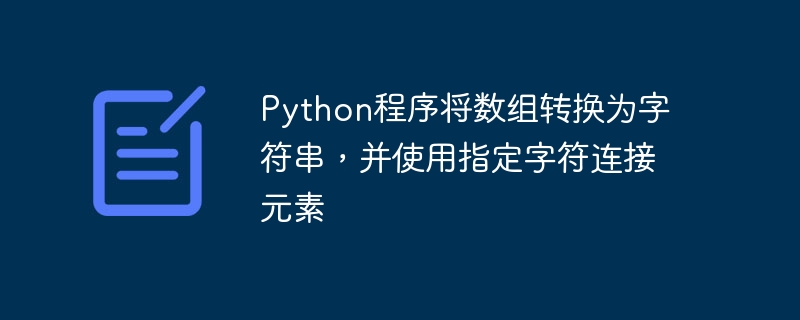 Python程序将数组转换为字符串，并使用指定字符连接元素