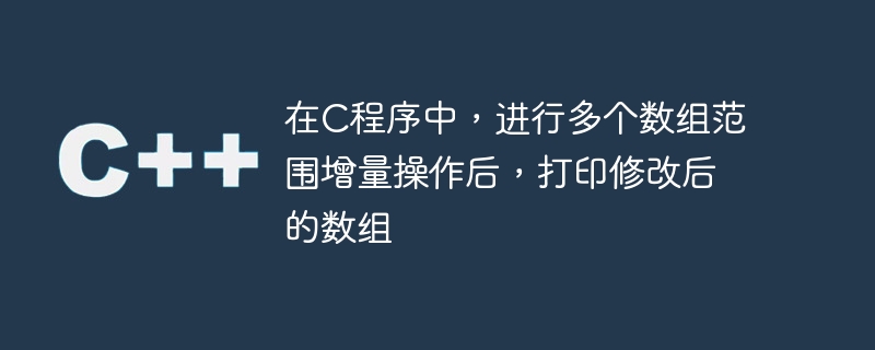 在C程序中，进行多个数组范围增量操作后，打印修改后的数组