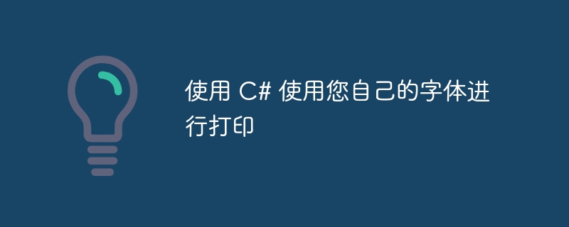 使用 C# 使用您自己的字体进行打印