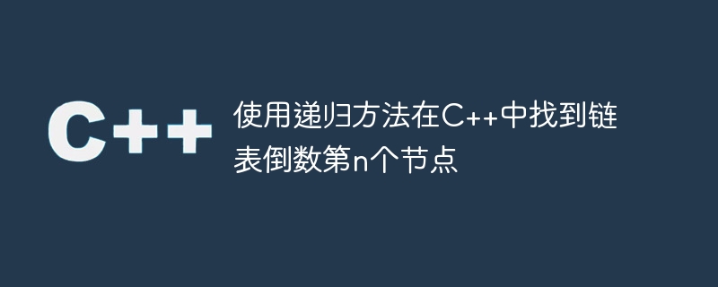 使用递归方法在C++中找到链表倒数第n个节点
