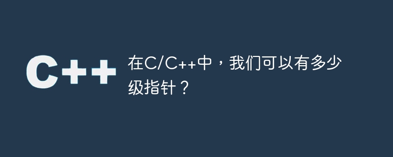 在C/C++中，我们可以有多少级指针？