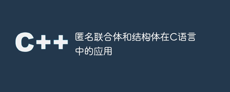 匿名联合体和结构体在C语言中的应用