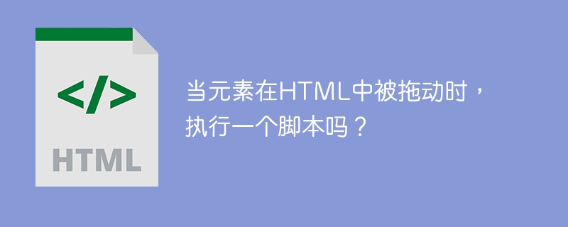 当元素在HTML中被拖动时，执行一个脚本吗？