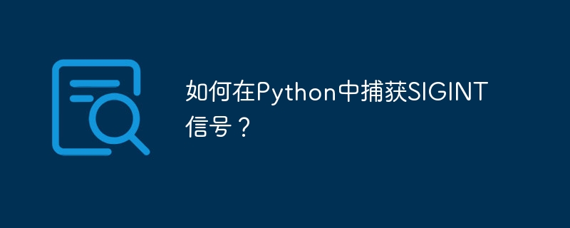 如何在Python中捕获SIGINT信号？